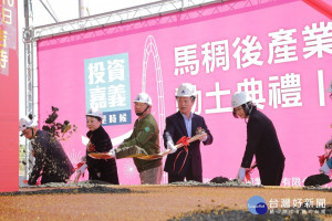 馬稠後園區後期開發工程動土，嘉義縣轉型為工農大縣向前走