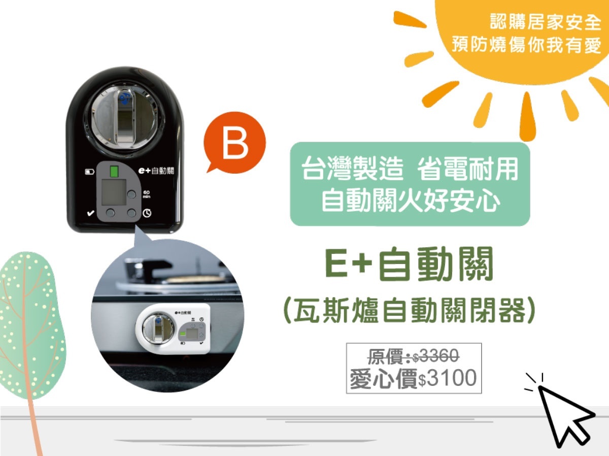 E+自動關瓦斯爐自動關閉器,台灣製造、省電耐用,可自動關火,降低爐火失控或忘記關火引起的廚房火災。愛心認購價$3100,認購金額將由正德防火捐贈給陽光基金會。